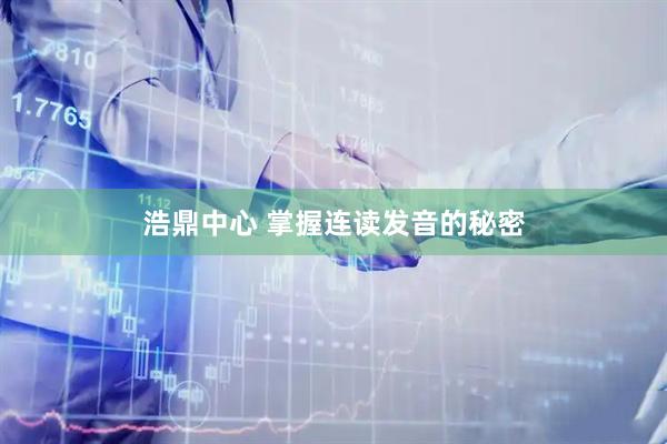 浩鼎中心 掌握连读发音的秘密