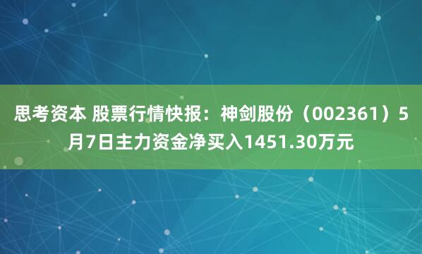 思考资本 股票行情快报：神剑股份（002361）5月7日主力资金净买入1451.30万元