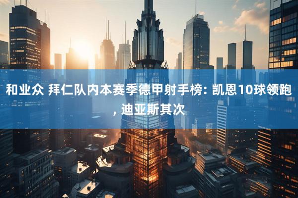 和业众 拜仁队内本赛季德甲射手榜: 凯恩10球领跑, 迪亚斯其次