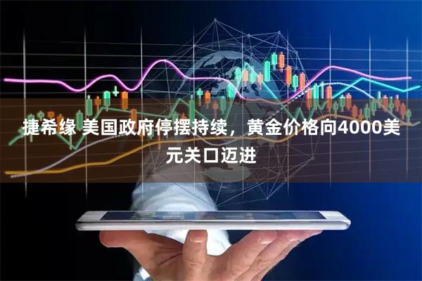 捷希缘 美国政府停摆持续，黄金价格向4000美元关口迈进