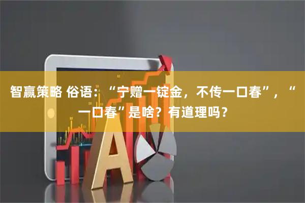 智赢策略 俗语：“宁赠一锭金，不传一口春”，“一口春”是啥？有道理吗？