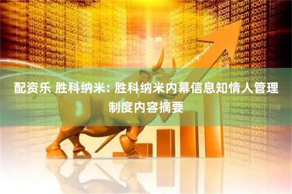 配资乐 胜科纳米: 胜科纳米内幕信息知情人管理制度内容摘要