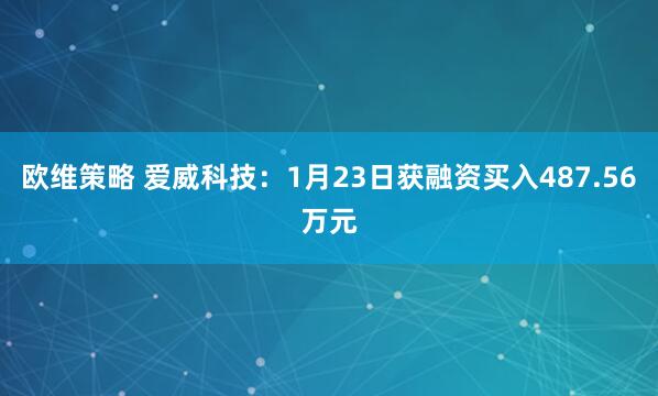 欧维策略 爱威科技：1月23日获融资买入487.56万元