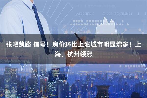 张吧策路 信号！房价环比上涨城市明显增多！上海、杭州领涨