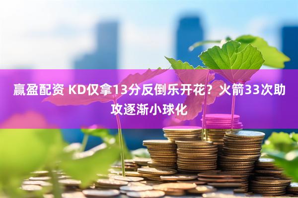 赢盈配资 KD仅拿13分反倒乐开花？火箭33次助攻逐渐小球化