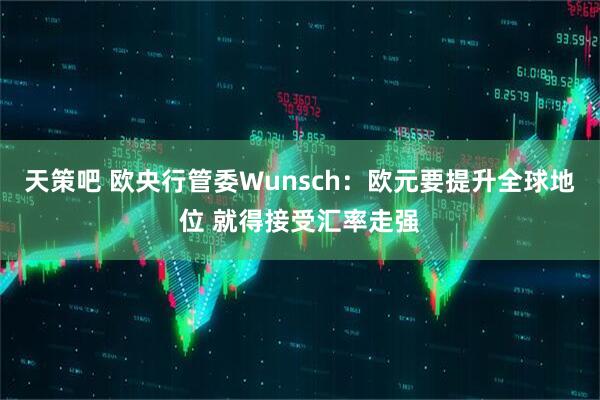天策吧 欧央行管委Wunsch：欧元要提升全球地位 就得接受汇率走强