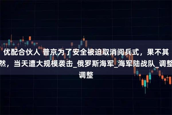优配合伙人 普京为了安全被迫取消阅兵式，果不其然，当天遭大规模袭击_俄罗斯海军_海军陆战队_调整