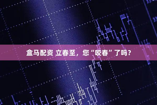 盒马配资 立春至，您“咬春”了吗？